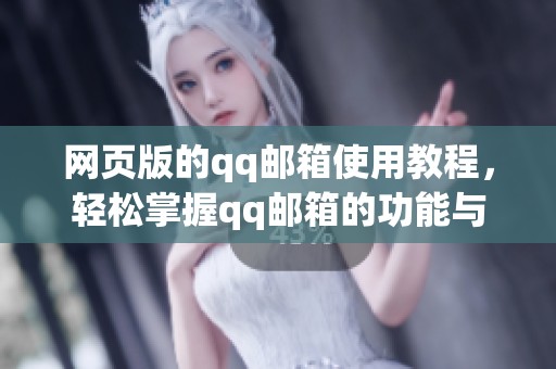 网页版的qq邮箱使用教程，轻松掌握qq邮箱的功能与操作方法