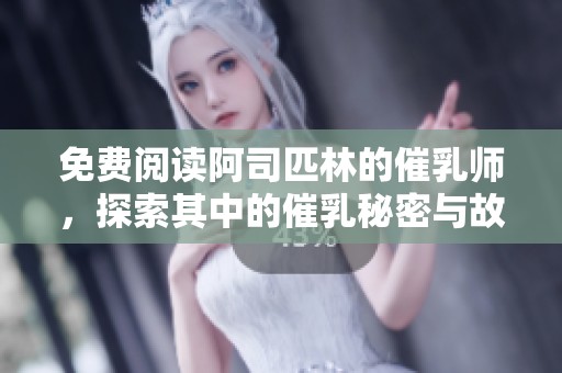 免费阅读阿司匹林的催乳师，探索其中的催乳秘密与故事