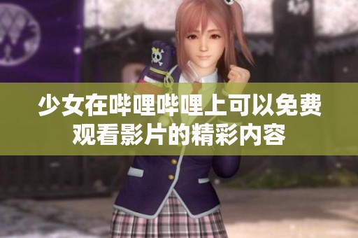 少女在哔哩哔哩上可以免费观看影片的精彩内容