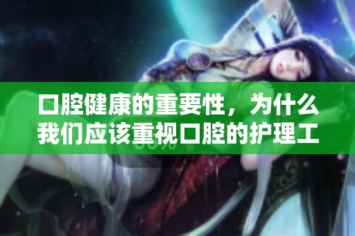 口腔健康的重要性，为什么我们应该重视口腔的护理工作