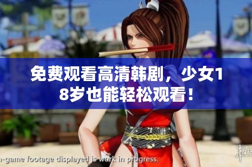 免费观看高清韩剧，少女18岁也能轻松观看！
