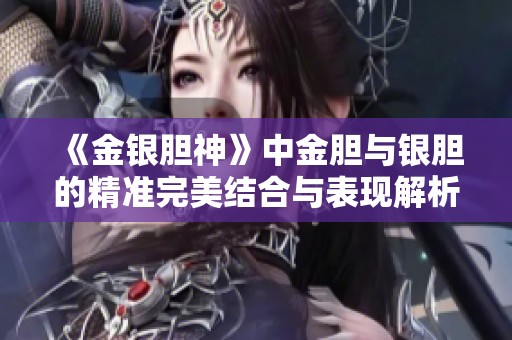 《金银胆神》中金胆与银胆的精准完美结合与表现解析