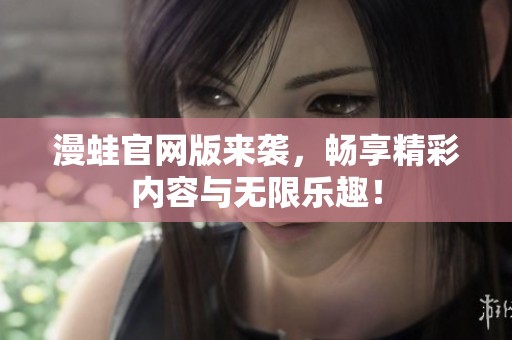 漫蛙官网版来袭，畅享精彩内容与无限乐趣！