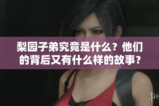 梨园子弟究竟是什么？他们的背后又有什么样的故事？