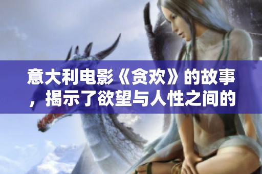 意大利电影《贪欢》的故事，揭示了欲望与人性之间的复杂关系