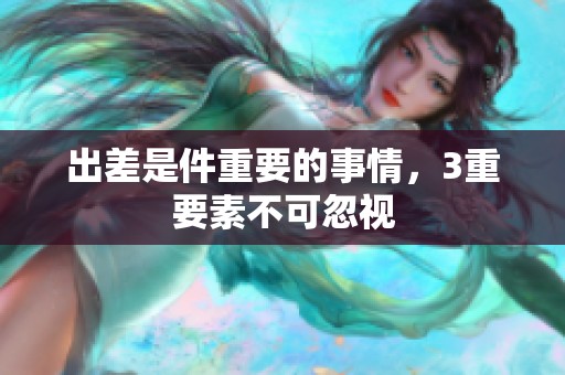 出差是件重要的事情，3重要素不可忽视