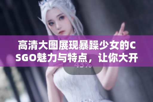 高清大图展现暴躁少女的CSGO魅力与特点，让你大开眼界