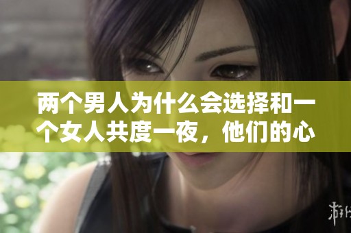 两个男人为什么会选择和一个女人共度一夜，他们的心理又是什么呢