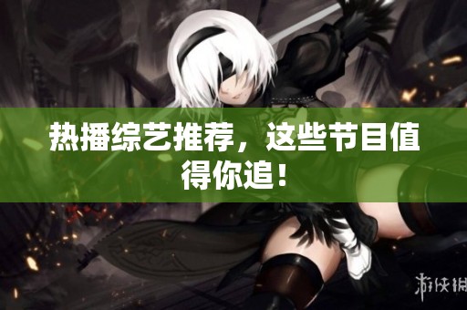 热播综艺推荐，这些节目值得你追！