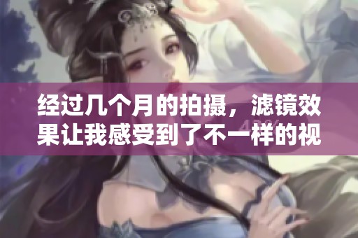 经过几个月的拍摄，滤镜效果让我感受到了不一样的视觉体验