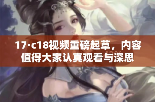 17·c18视频重磅起草，内容值得大家认真观看与深思