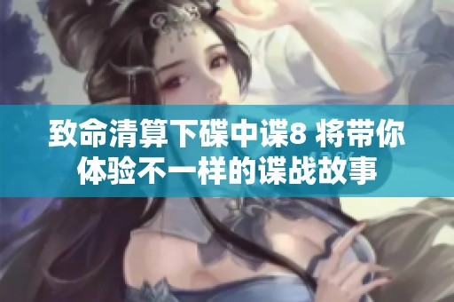 致命清算下碟中谍8 将带你体验不一样的谍战故事