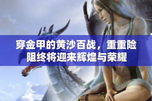 穿金甲的黄沙百战，重重险阻终将迎来辉煌与荣耀