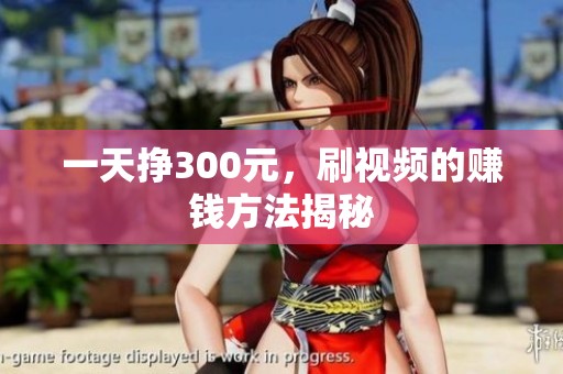一天挣300元，刷视频的赚钱方法揭秘