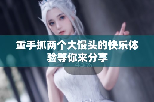 重手抓两个大馒头的快乐体验等你来分享