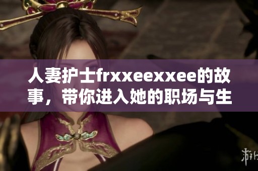 人妻护士frxxeexxee的故事，带你进入她的职场与生活世界