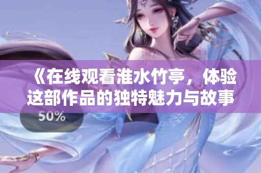 《在线观看淮水竹亭，体验这部作品的独特魅力与故事》