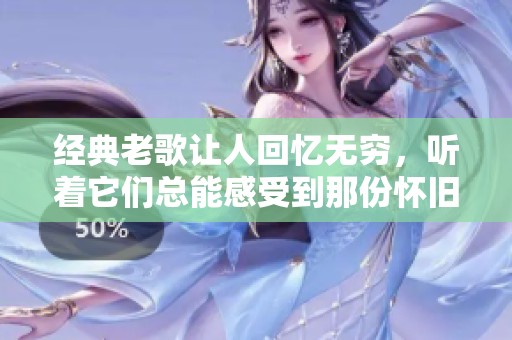 经典老歌让人回忆无穷，听着它们总能感受到那份怀旧情怀