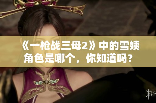 《一枪战三母2》中的雪姨角色是哪个，你知道吗？
