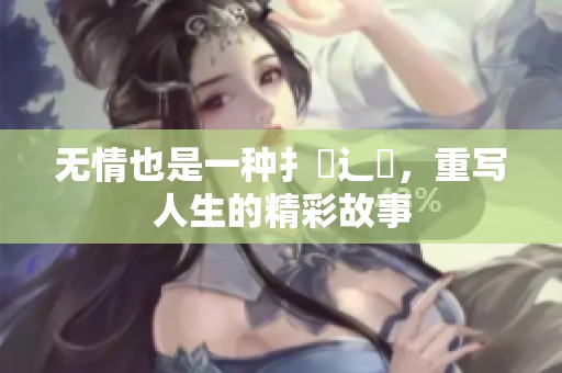 无情也是一种扌臿辶畐，重写人生的精彩故事