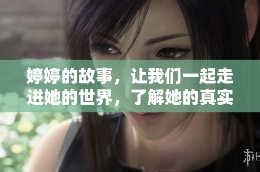 **的故事，让我们一起走进她的世界，了解她的真实人生与感受。