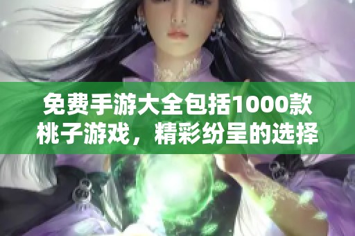 免费手游大全包括1000款桃子游戏，精彩纷呈的选择让你畅玩无阻