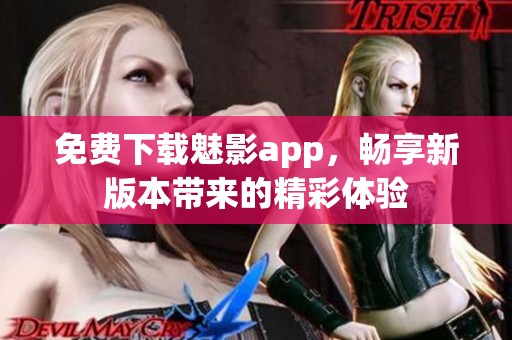 免费下载魅影app，畅享新版本带来的精彩体验