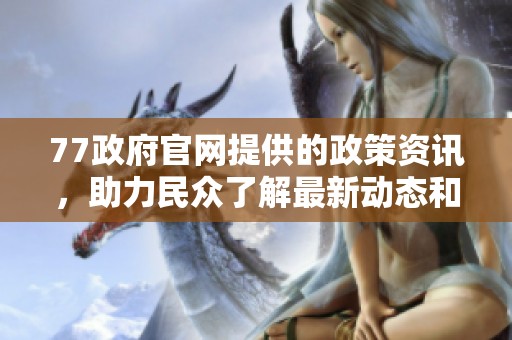 77政府官网提供的政策资讯，助力民众了解最新动态和服务信息