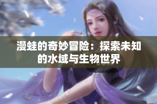 漫蛙的奇妙冒险：探索未知的水域与生物世界