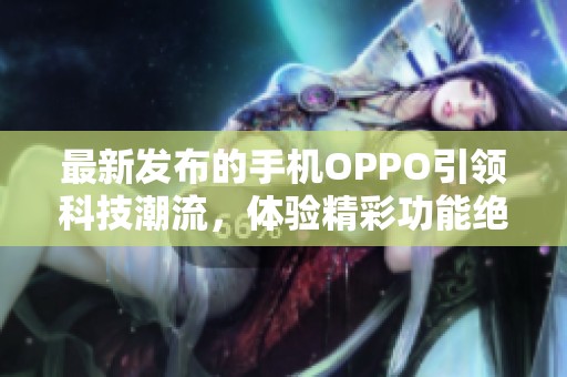 最新发布的手机OPPO引领科技潮流，体验精彩功能绝对不容错过