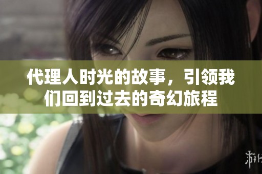 代理人时光的故事，引领我们回到过去的奇幻旅程