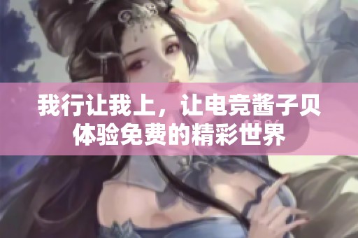 我行让我上，让电竞酱子贝体验免费的精彩世界