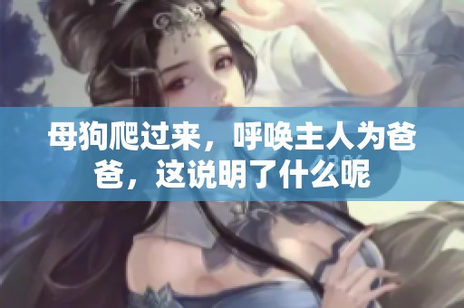 母狗爬过来，呼唤主人为爸爸，这说明了什么呢