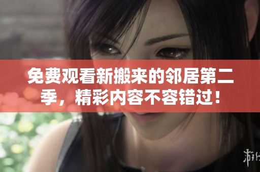 免费观看新搬来的邻居第二季，精彩内容不容错过！