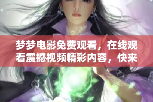 梦梦电影免费观看，在线观看震撼视频精彩内容，快来体验吧！