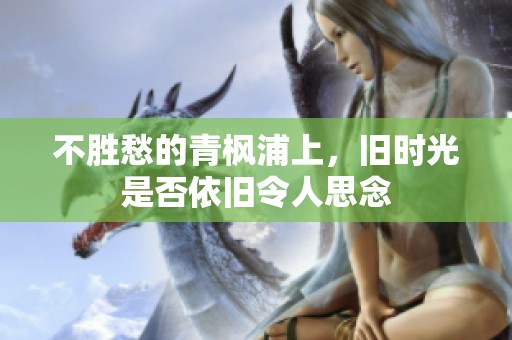 不胜愁的青枫浦上，旧时光是否依旧令人思念