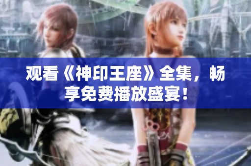 观看《神印王座》全集，畅享免费播放盛宴！