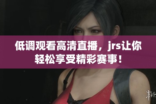低调观看高清直播，jrs让你轻松享受精彩赛事！