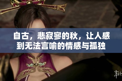 自古，悲寂寥的秋，让人感到无法言喻的情感与孤独