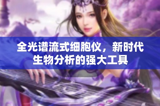 全光谱流式细胞仪，新时代生物分析的强大工具