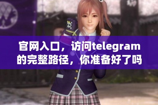 官网入口，访问telegram的完整路径，你准备好了吗？