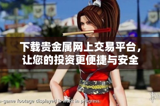 下载贵金属网上交易平台，让您的投资更便捷与安全