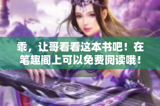 乖，让哥看看这本书吧！在笔趣阁上可以免费阅读哦！