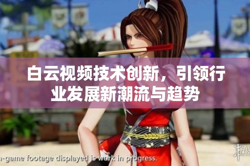 白云视频技术创新，引领行业发展新潮流与趋势