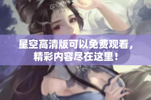 星空高清版可以免费观看，精彩内容尽在这里！