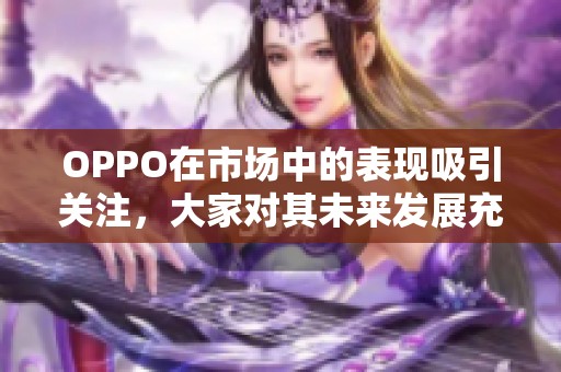 OPPO在市场中的表现吸引关注，大家对其未来发展充满期待