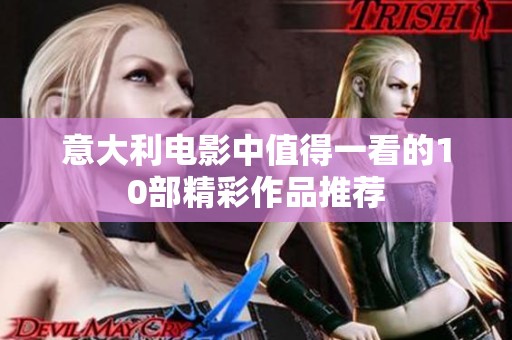 意大利电影中值得一看的10部精彩作品推荐