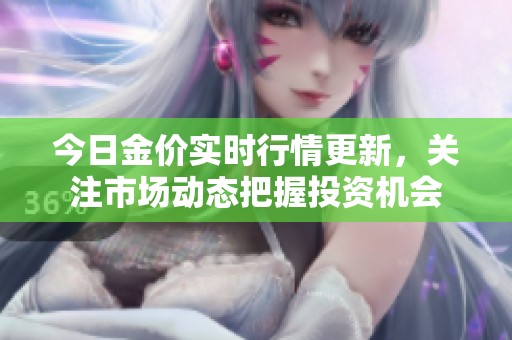 今日金价实时行情更新，关注市场动态把握投资机会