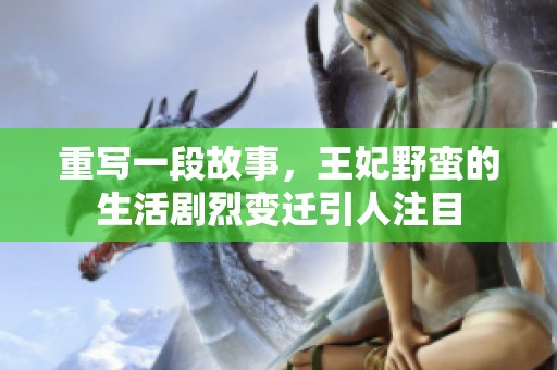 重写一段故事，王妃野蛮的生活剧烈变迁引人注目