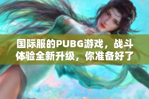 国际服的PUBG游戏，战斗体验全新升级，你准备好了吗？